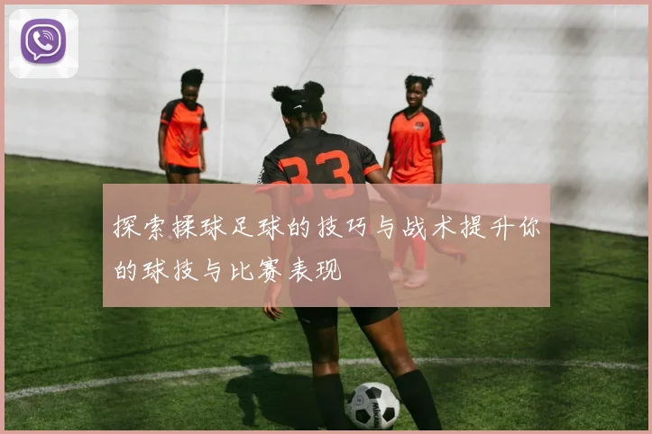 探索揉球足球的技巧与战术提升你的球技与比赛表现