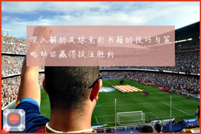 深入解析足球竞彩书籍的技巧与策略助你赢得投注胜利