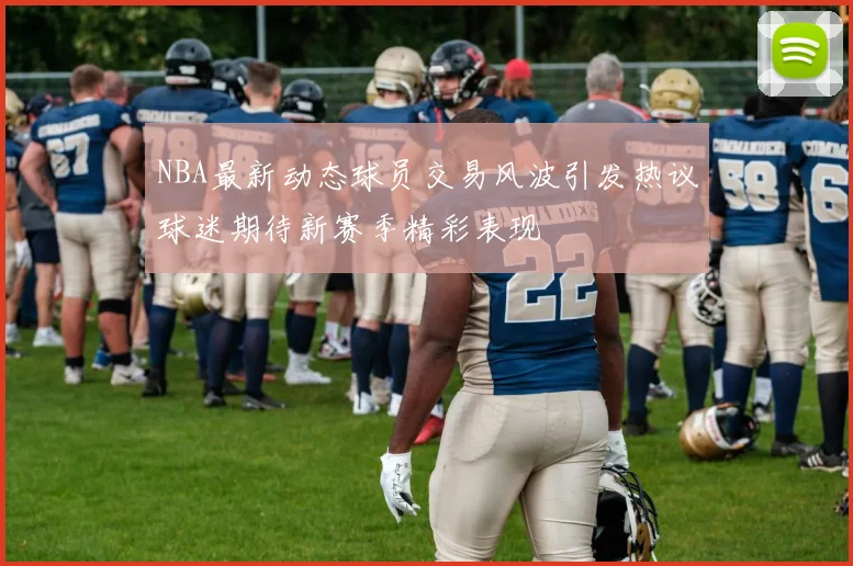 NBA最新动态球员交易风波引发热议球迷期待新赛季精彩表现