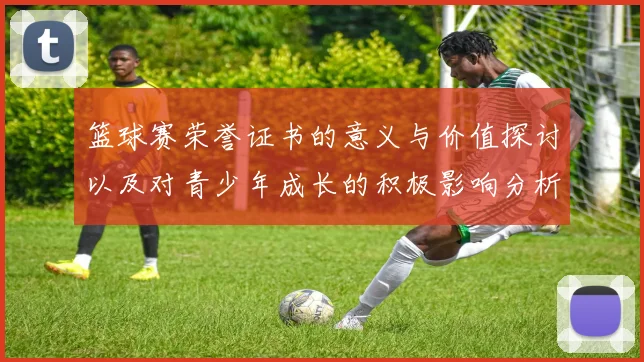 篮球赛荣誉证书的意义与价值探讨以及对青少年成长的积极影响分析