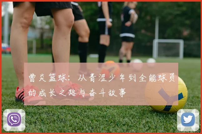 曹炎篮球：从青涩少年到全能球员的成长之路与奋斗故事