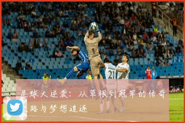 足球大逆袭：从草根到冠军的传奇之路与梦想追逐