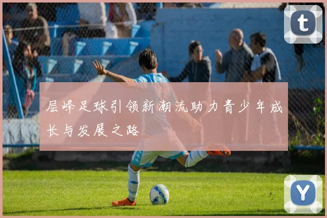 层峰足球引领新潮流助力青少年成长与发展之路