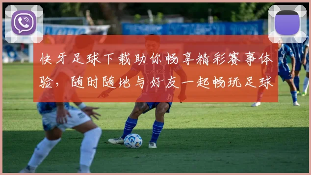 快牙足球下载助你畅享精彩赛事体验，随时随地与好友一起畅玩足球游戏