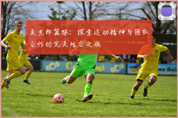 麦克郎篮球：探索运动精神与团队合作的完美结合之旅