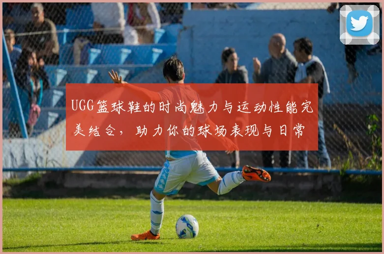 UGG篮球鞋的时尚魅力与运动性能完美结合，助力你的球场表现与日常穿搭