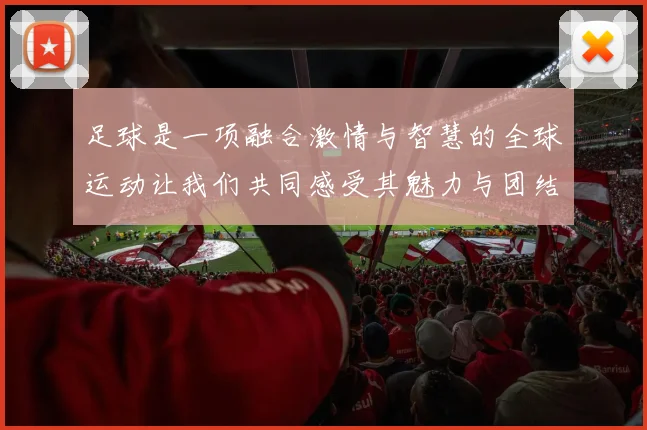 足球是一项融合激情与智慧的全球运动让我们共同感受其魅力与团结精神
